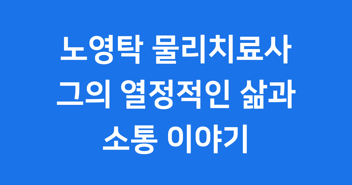노영탁 물리치료사 그의 열정적인 삶과 소통 이야기