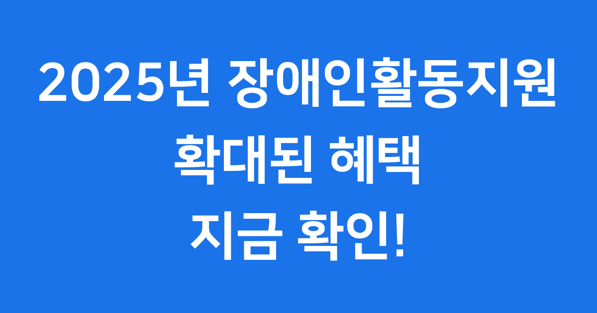 2025년 장애인활동지원 변화 자세히 알아보기
