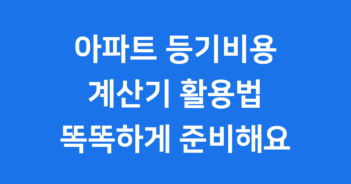 아파트 등기비용 계산기 똑똑하게 활용하는 방법