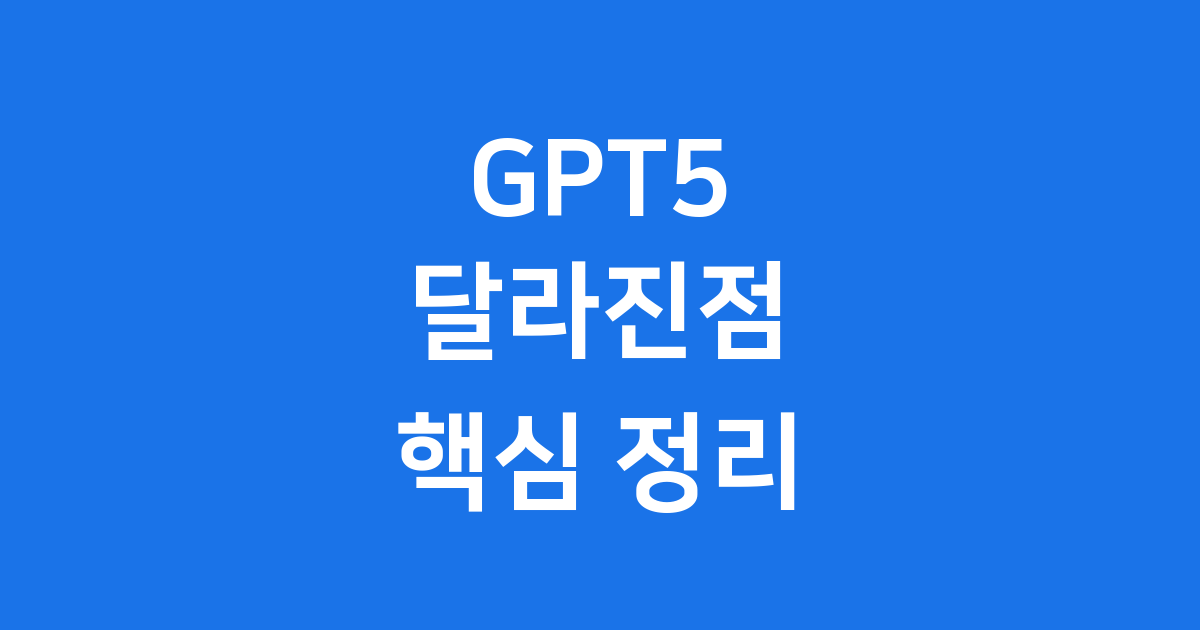 GPT5 달라진점 핵심 기능 출시일 완벽 정리
