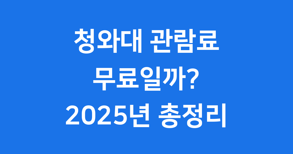 청와대 관람료 무료? 2025년 예약 및 중단 총정리