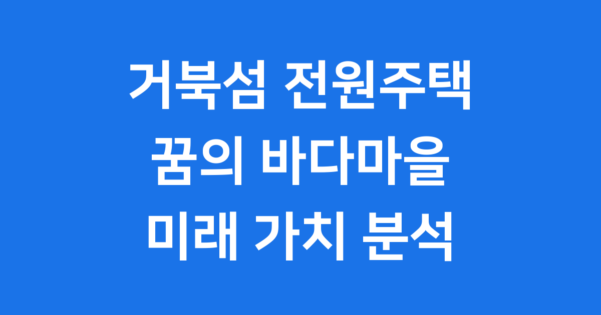 거북섬 전원주택 분양가 장단점 미래가치