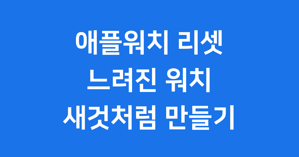 애플워치 리셋: 느려진 워치를 새것처럼 만드는 방법