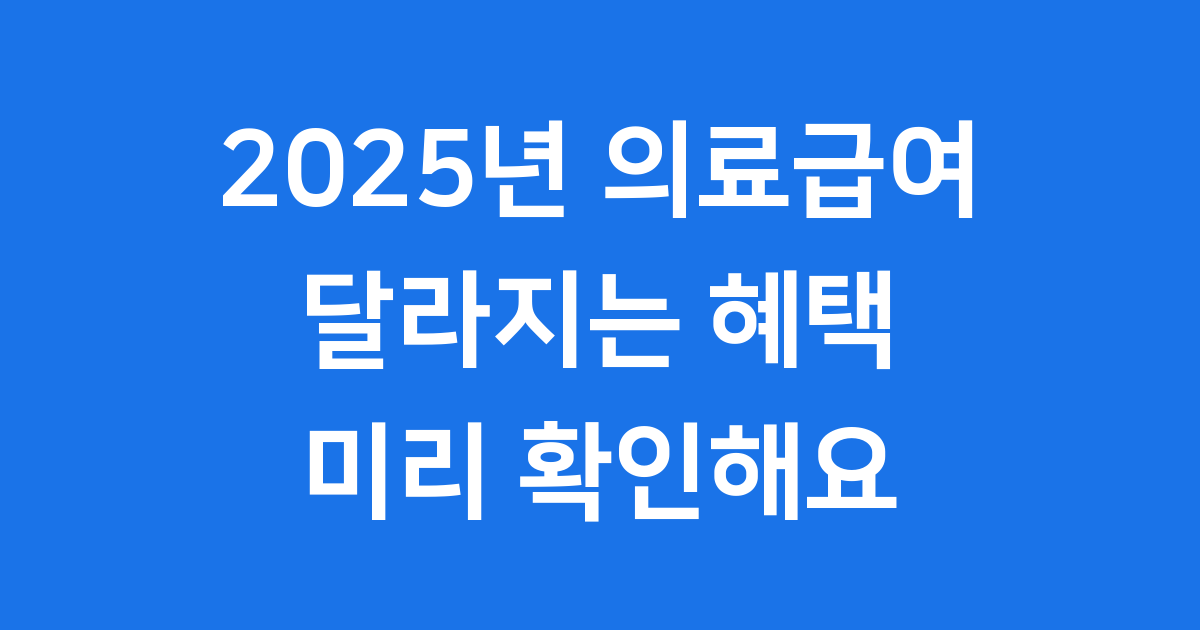 2025년 의료급여 달라지는 혜택 미리 확인해요