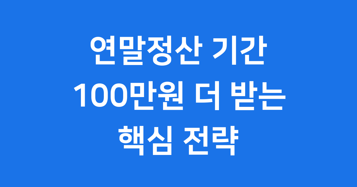 2026년 연말정산 기간: 100만원 더 받는 핵심 전략