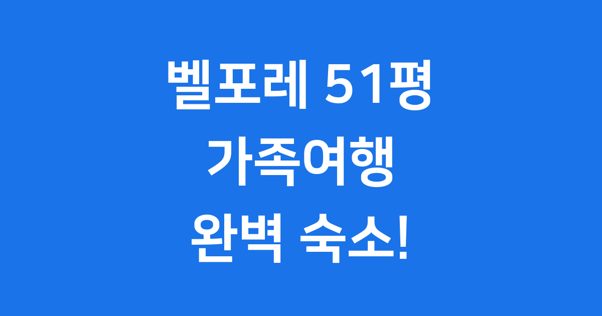 벨포레리조트 51평 가족 단체 숙소 이용팁 완벽 정리
