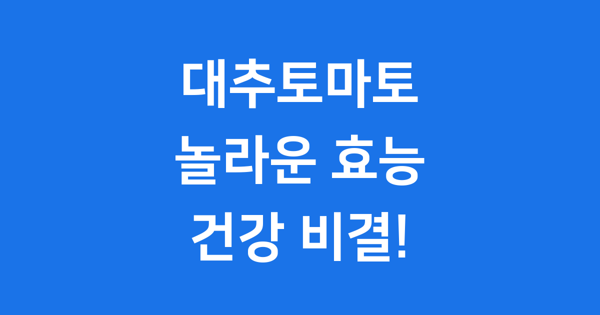 대추토마토 효능 건강 지켜주는 영양 보석