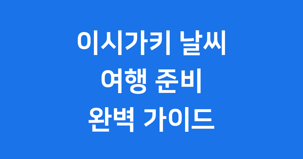 이시가키 날씨 미리보기 🌴 여행 계획 완벽 준비!
