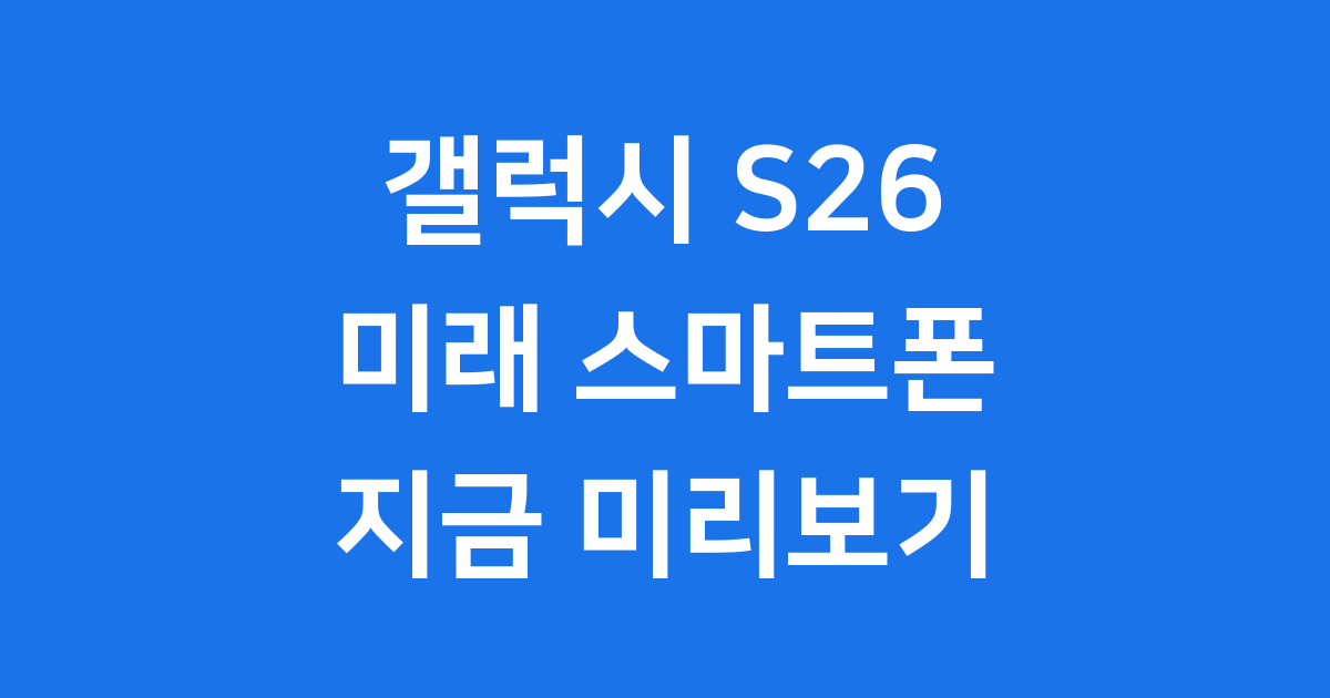 갤럭시 S26 2026년 1월 출시예정 스펙 대공개