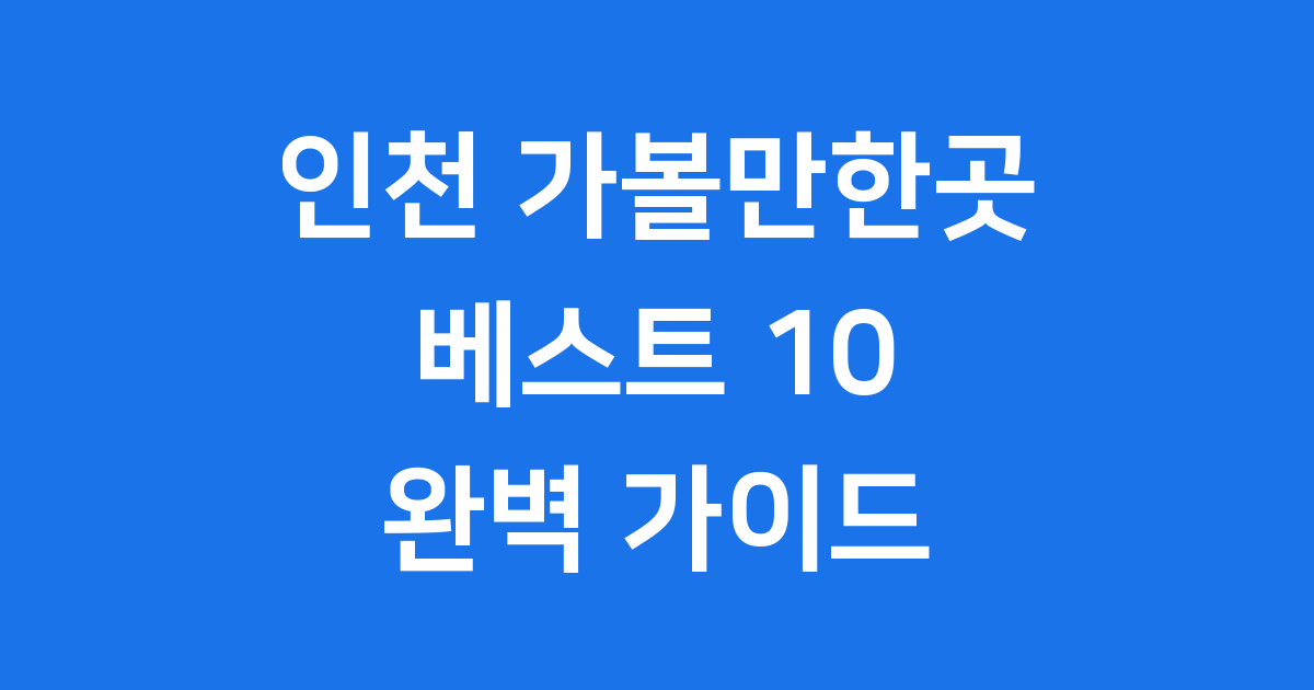 인천 가볼만한곳 베스트 10 바다 도시 이색체험