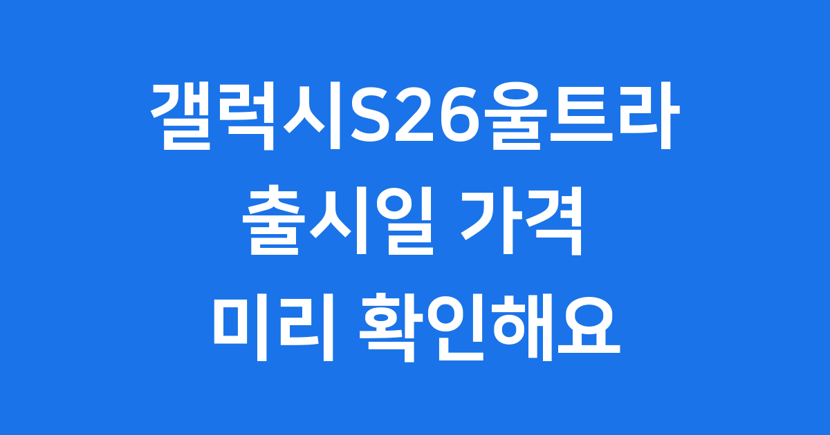 갤럭시S26울트라 출시일 스펙 가격 미리보기