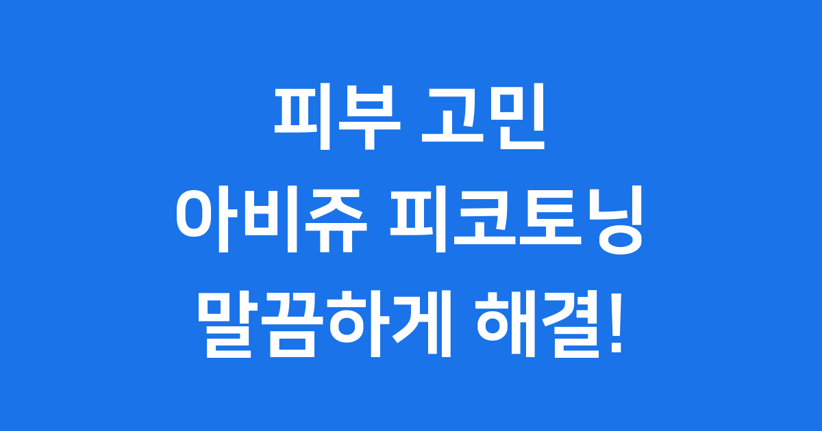 아비쥬 피코토닝 피부 고민 해결 2025년