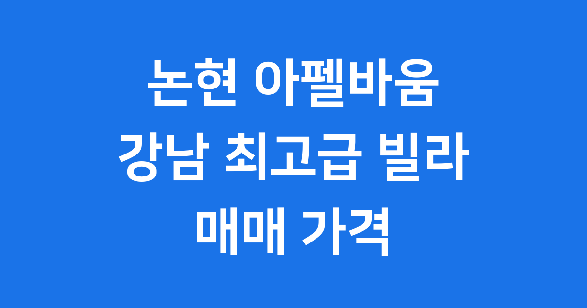 논현 아펠바움 강남 최고급 빌라 매매 가격