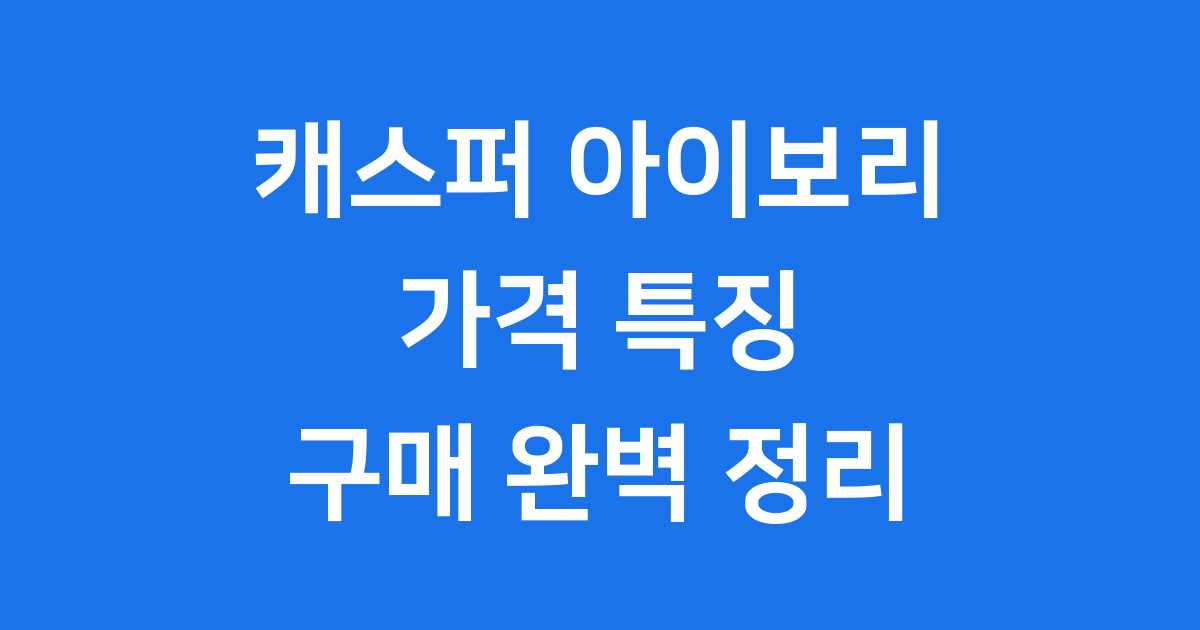 캐스퍼 아이보리 가격 특징 구매방법 완벽 정리