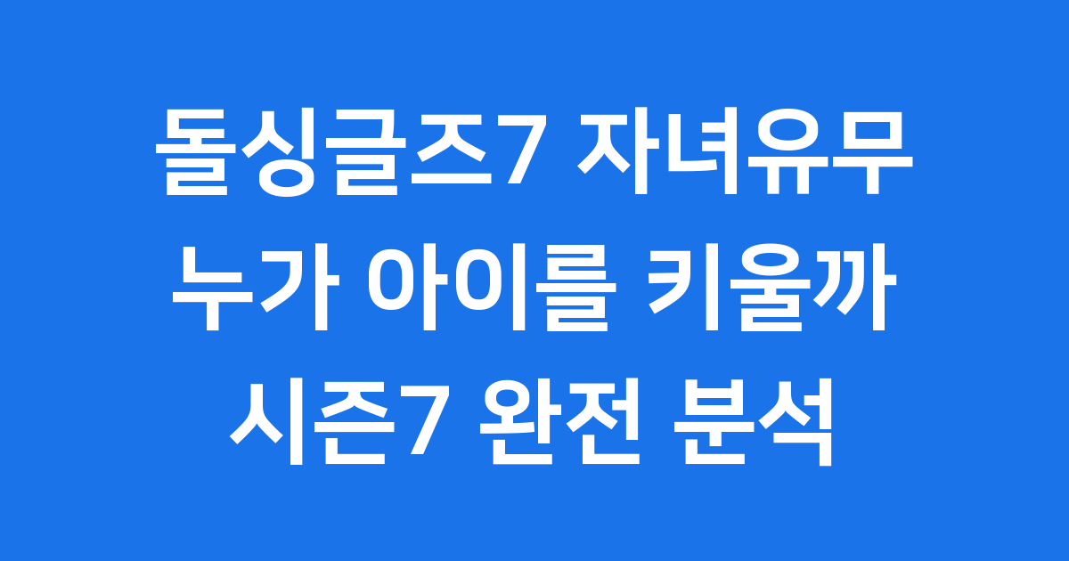 돌싱글즈7 자녀유무 출연진 정보와 재혼 영향