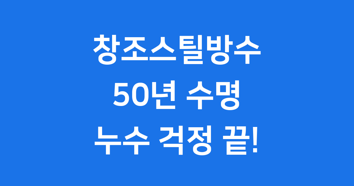 창조스틸방수 정의 장점 단점 시공비용