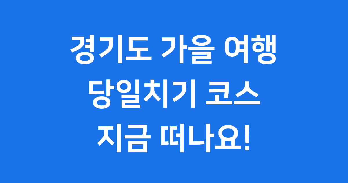 경기도 가을 여행 당일치기 추천 코스