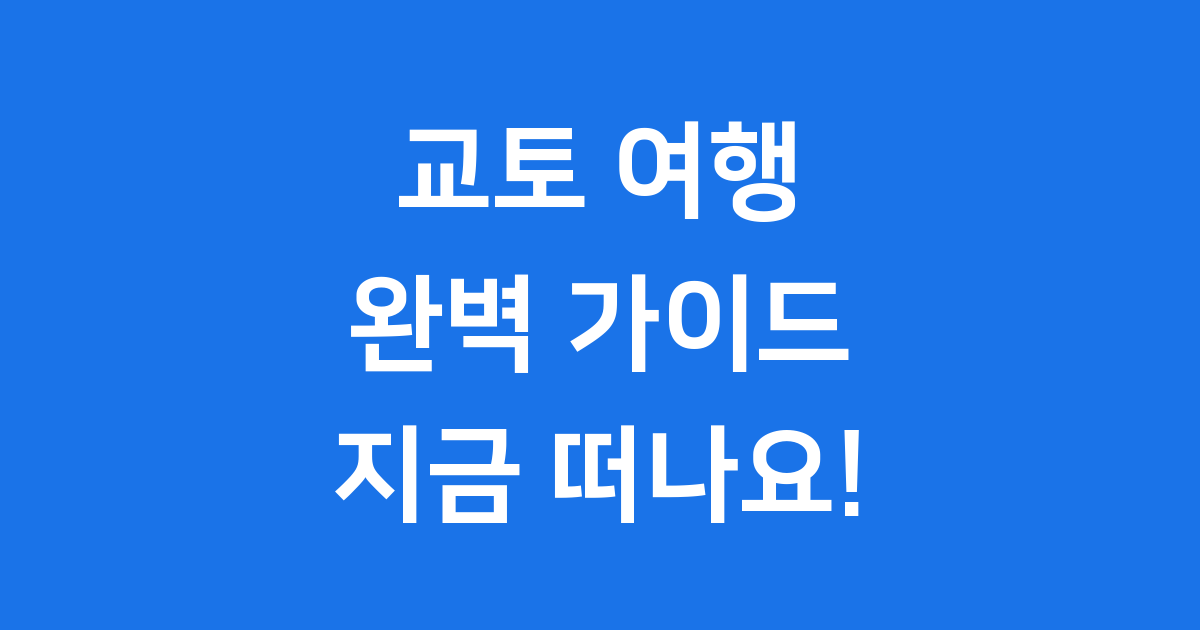 교토 여행 코스 완벽 가이드