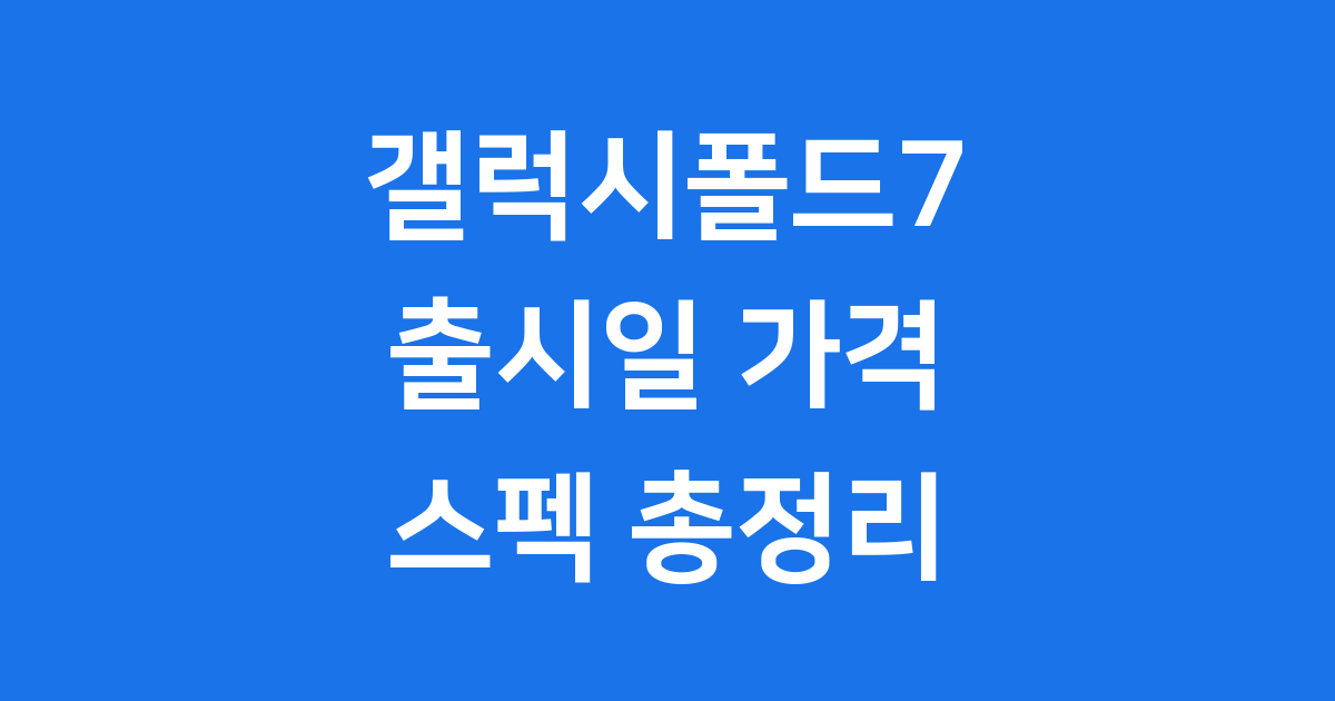 갤럭시폴드7 출시일 가격 스펙 핵심 정리