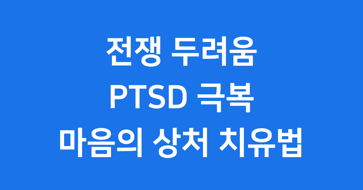 전쟁 두려움 PTSD 극복 마음의 상처 치유법