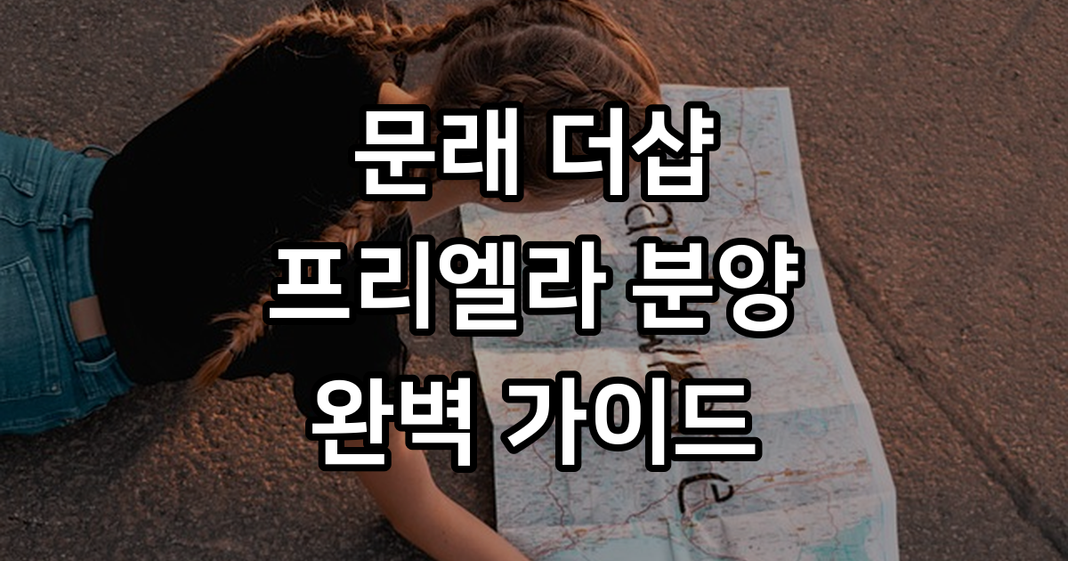 문래 더샵 프리엘라 분양 정보와 청약 가이드
