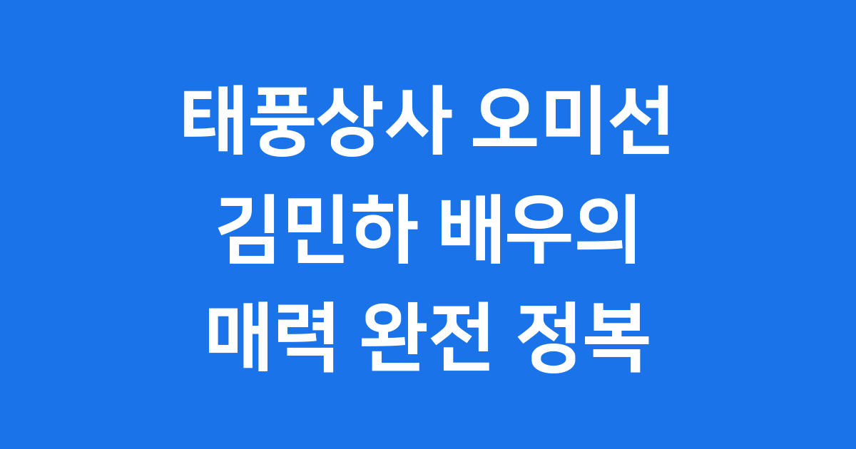 태풍상사 오미선 김민하 배우의 빛나는 존재감