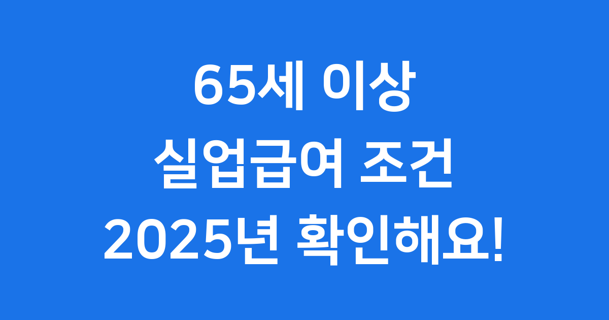 2025년 실업급여 조건 65세 이상 신청방법