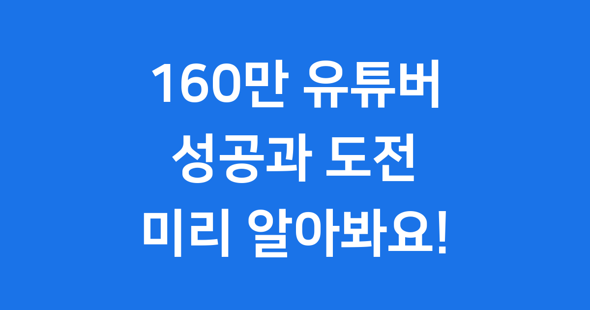 160만 유튜버: 성공과 도전, 그리고 이미지 관리의 중요성
