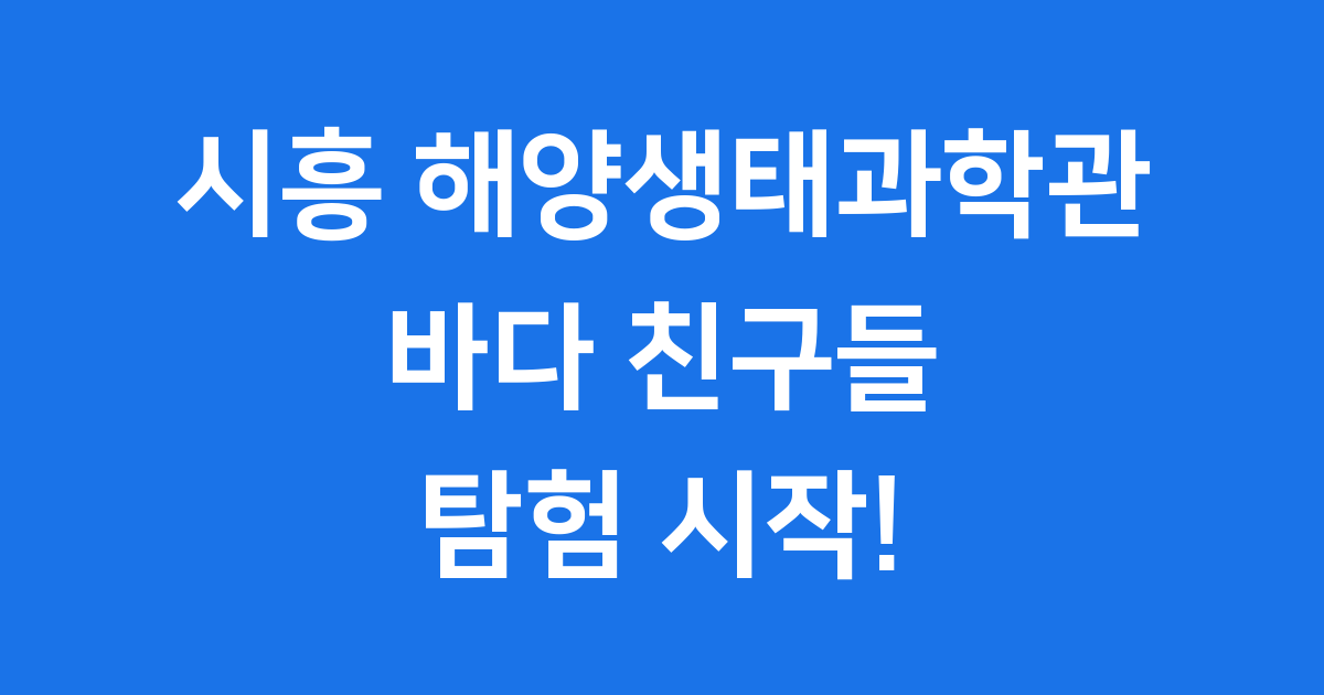 시흥 해양생태과학관 2025년 개관 이용 안내