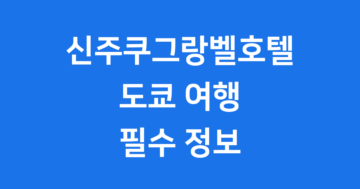 신주쿠그랑벨호텔 도쿄 여행 필수 정보