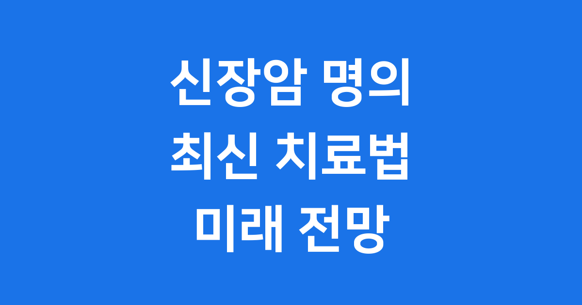 신장암 명의 최신 치료법과 미래 전망