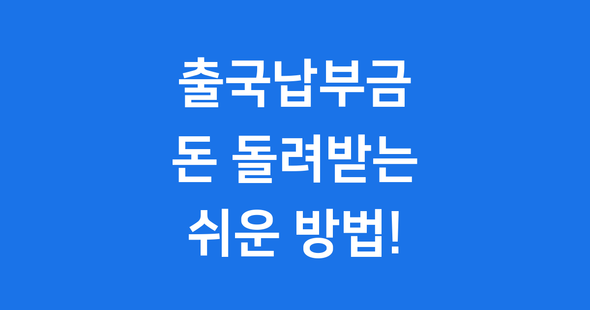 출국납부금 환급사이트 2025년 최신 정보: 돈 돌려받는 쉬운 방법!