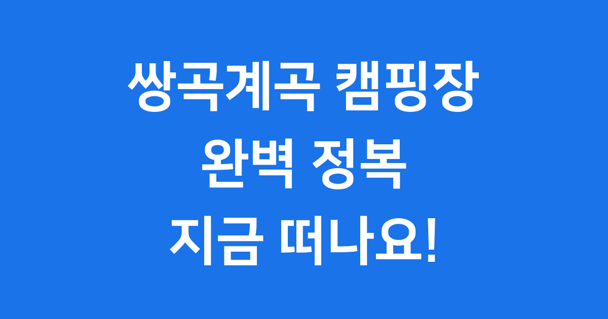 쌍곡계곡 캠핑장 완전 정복