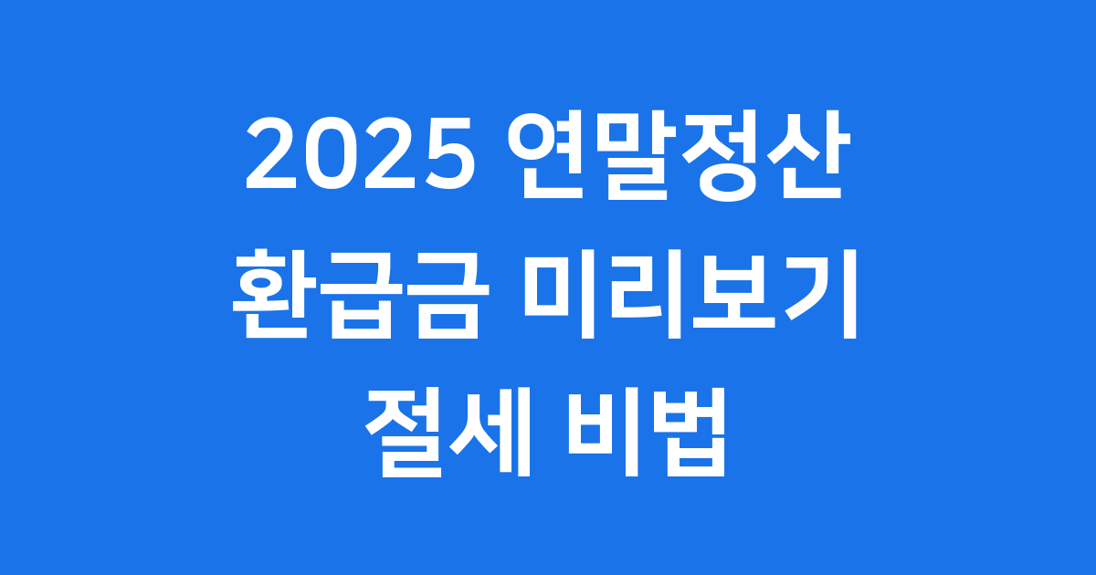 2025년 연말정산 미리보기 환급금 절세 비법