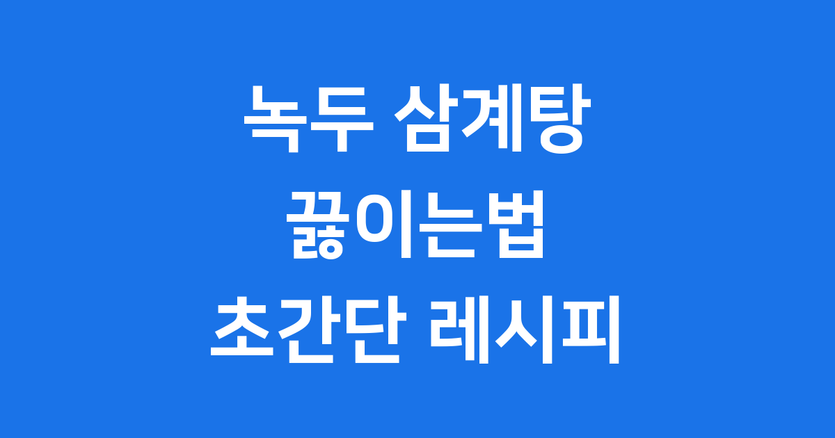 녹두 삼계탕 끓이는법 집에서 초간단 레시피