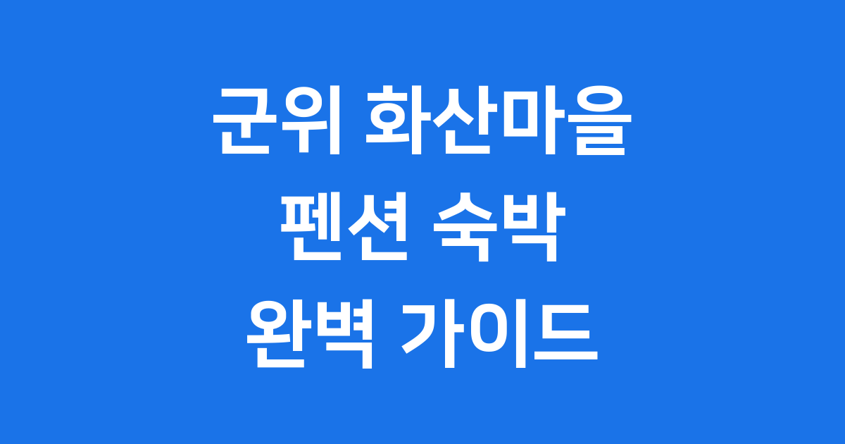 군위 화산마을 펜션 완벽 가이드