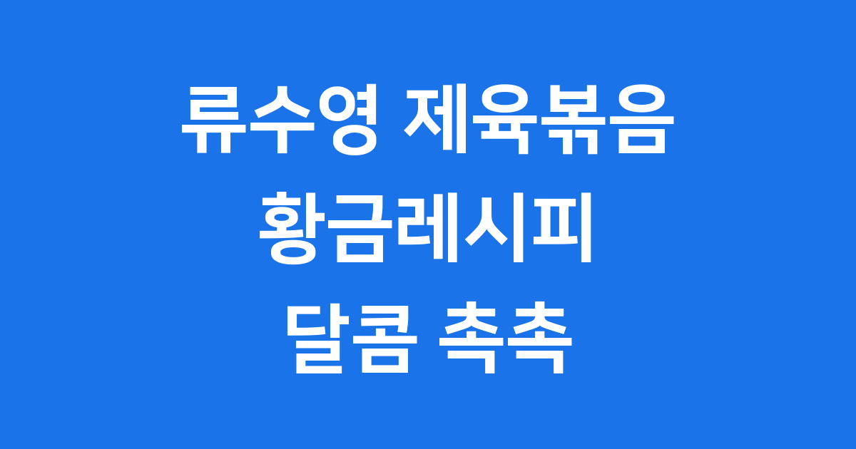 류수영 제육볶음 황금레시피 달콤 촉촉