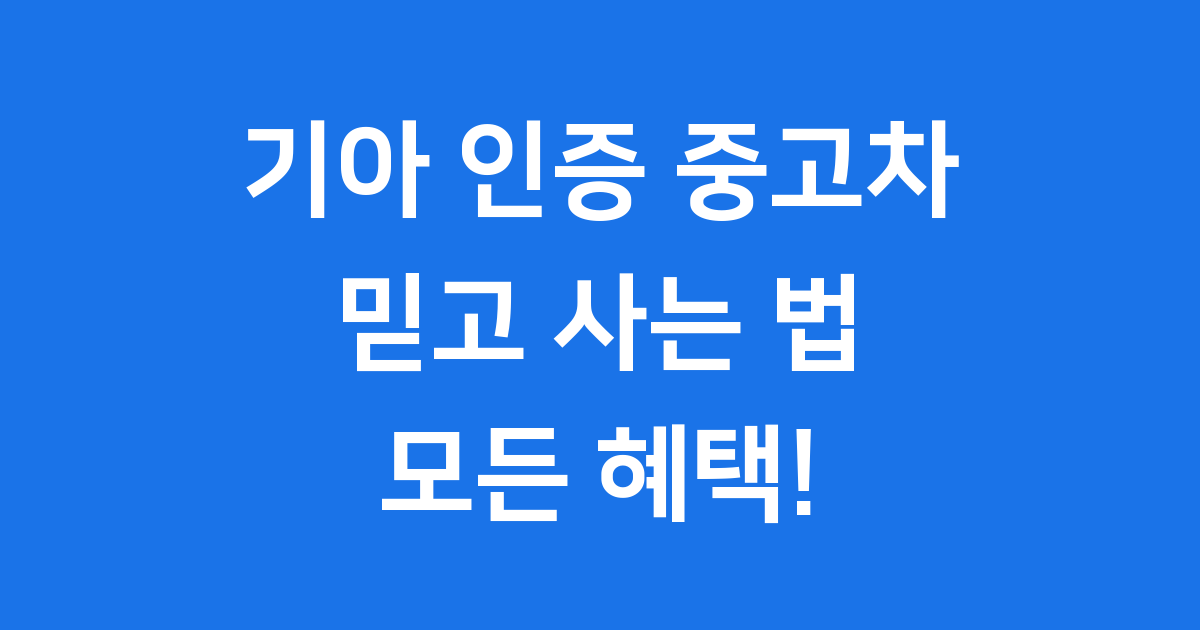 기아 인증 중고차, 믿고 사는 혜택과 절차!