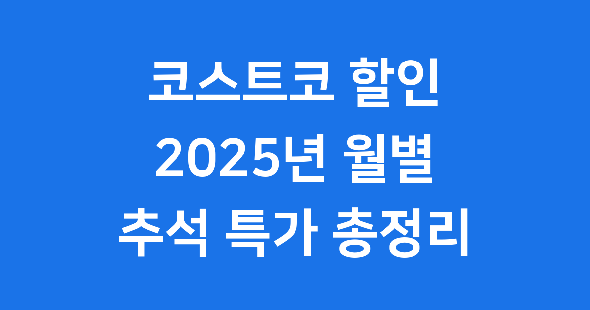2025 코스트코 할인: 월별 꿀팁과 9월 추석 특가 완전 정복