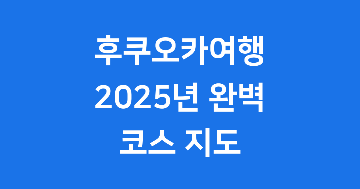 후쿠오카여행 2025년 완벽 코스 명소 정리