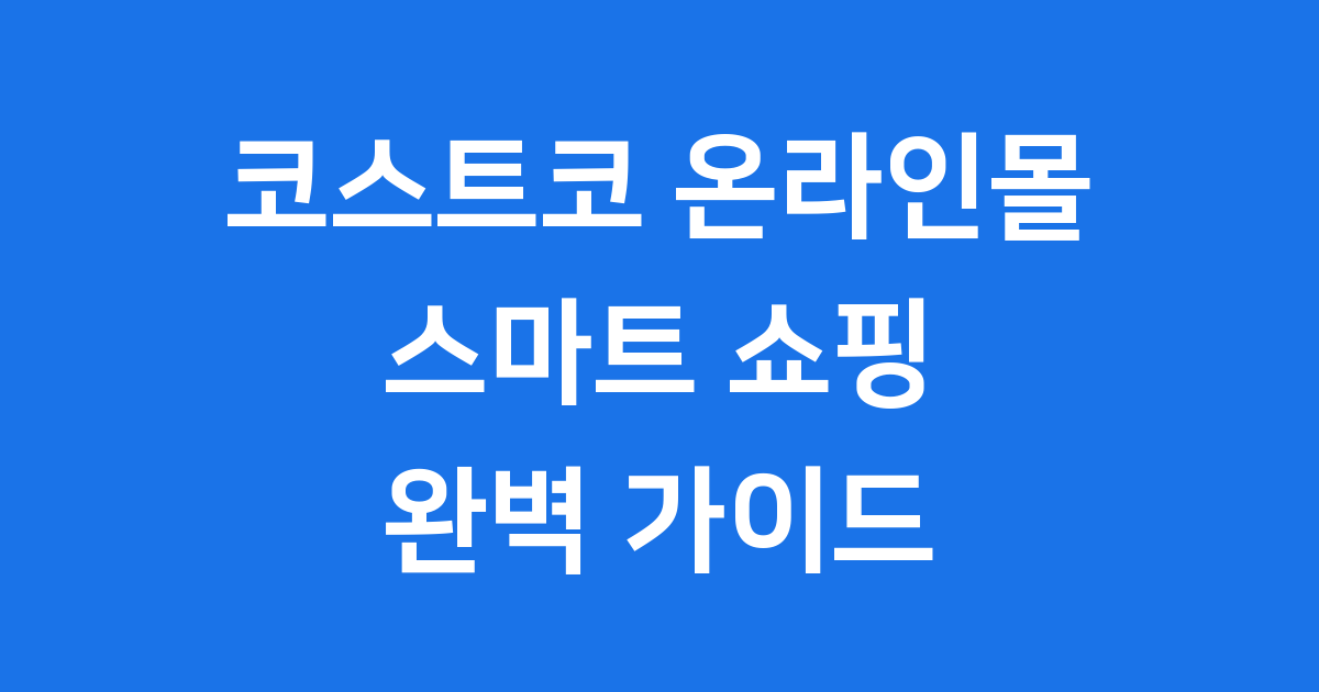 코스트코 온라인몰 2025년 이용방법 회원제 혜택 자세히 알아보기