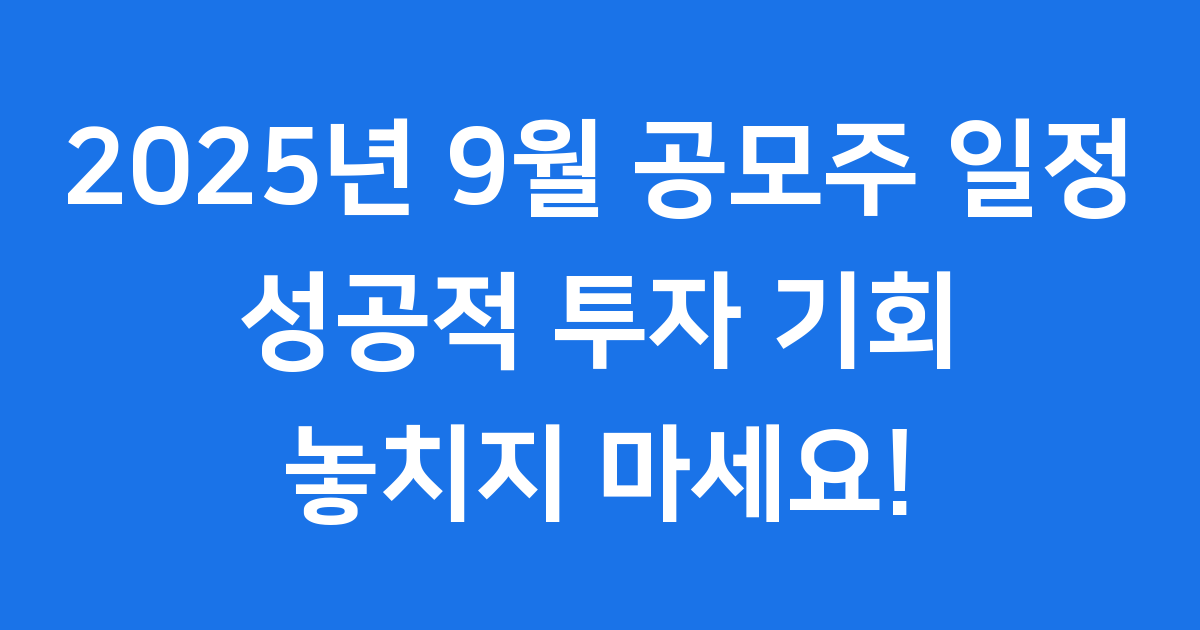 2025년 9월 공모주 일정 성공투자 가이드