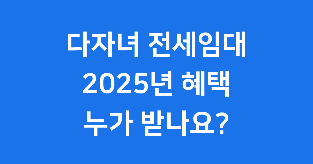 다자녀 전세임대 2025년 지원 조건 신청 방법