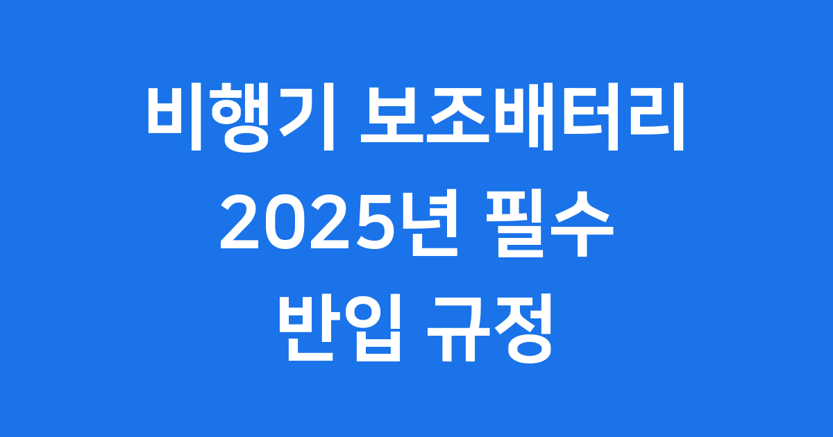 비행기 보조배터리 2025년 반입 규정
