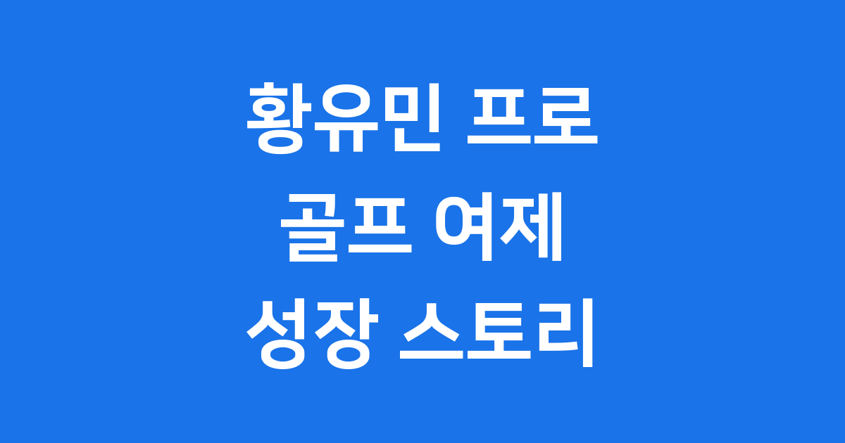 황유민 프로 골퍼의 모든 것