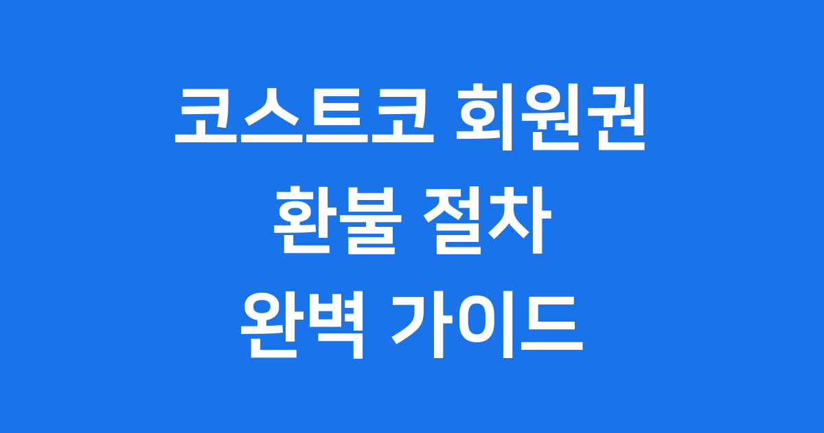 코스트코 회원권 환불 완벽 가이드