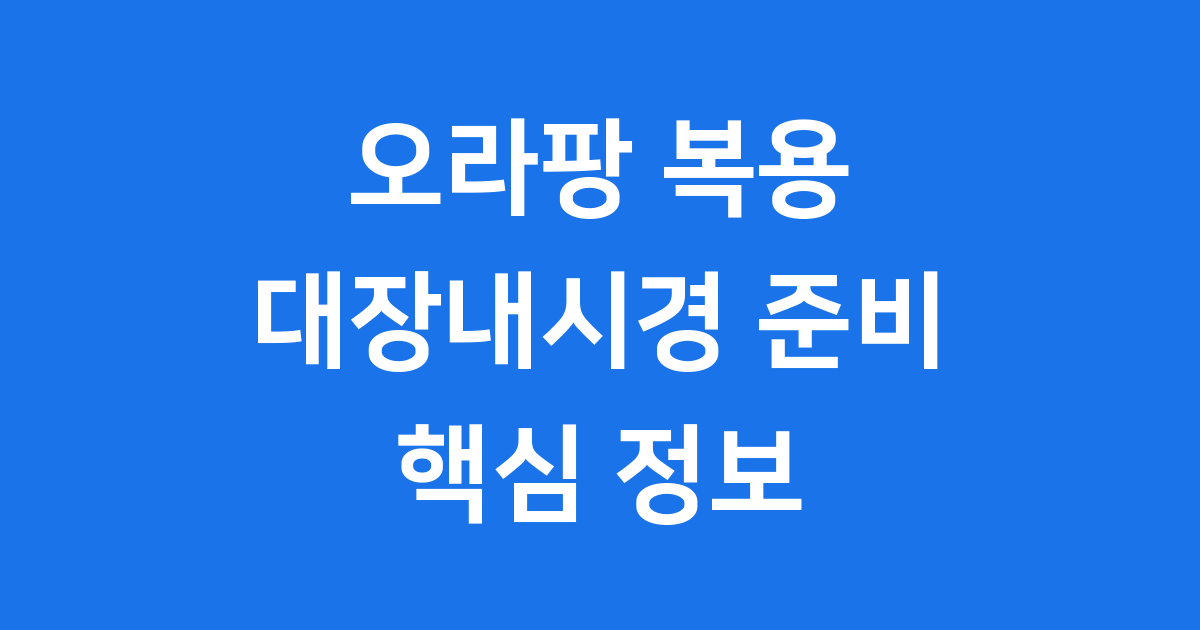 오라팡 대장내시경 장정결제 복용 준비 필수 정보