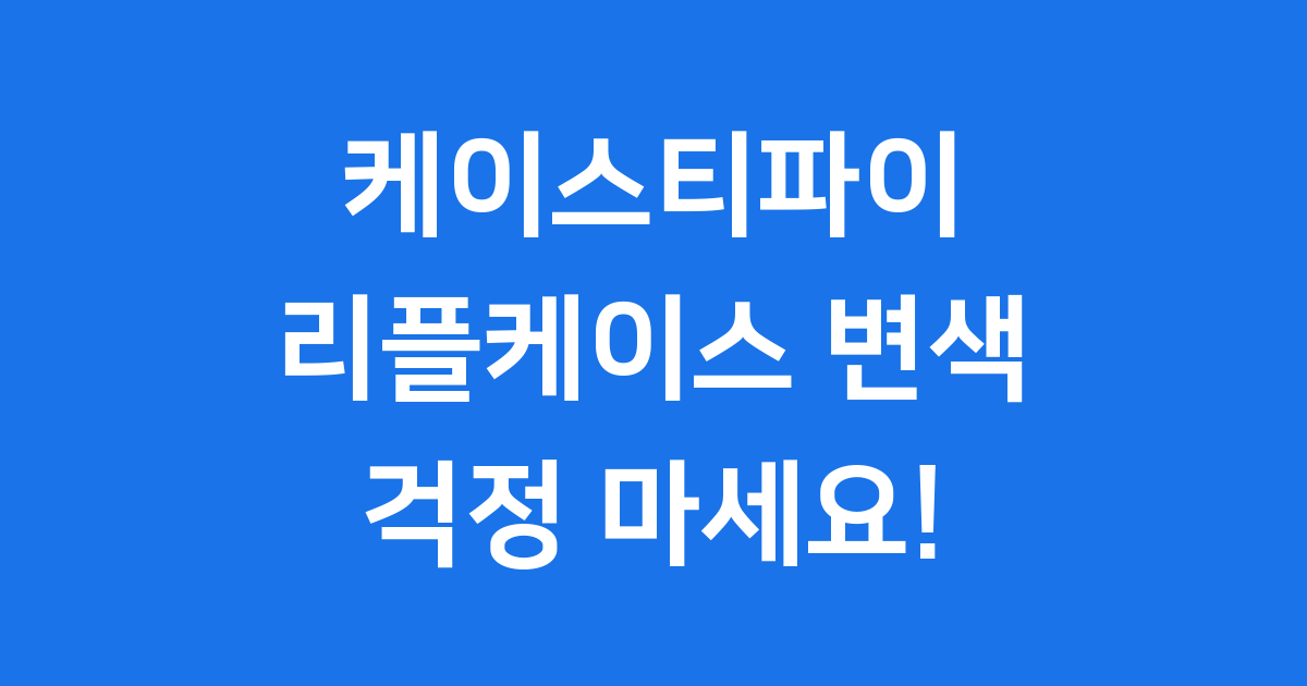 케이스티파이 리플케이스 변색 걱정 마세요!