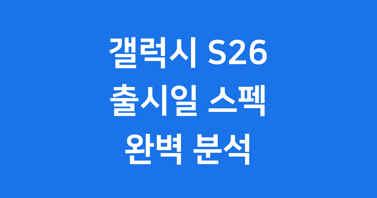 갤럭시 S26 출시일과 예상 스펙 정보