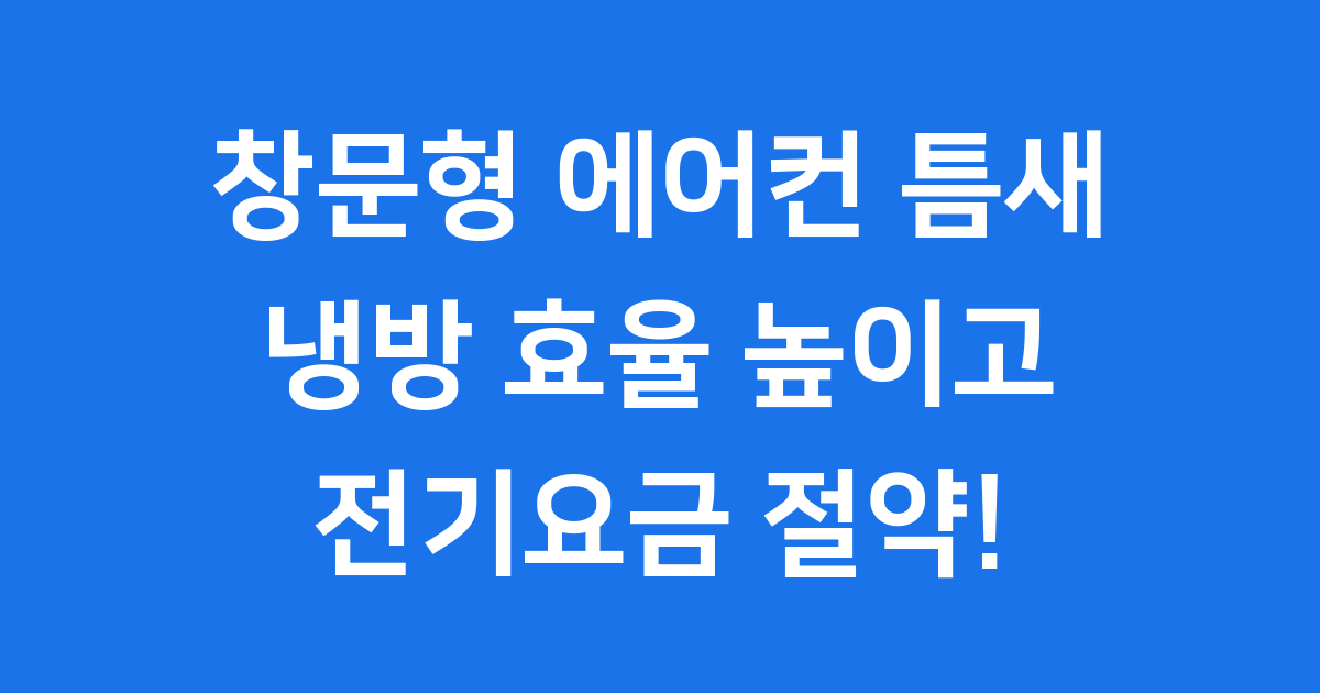 창문형 에어컨 틈새 냉방 효율 전기요금 절약 비법